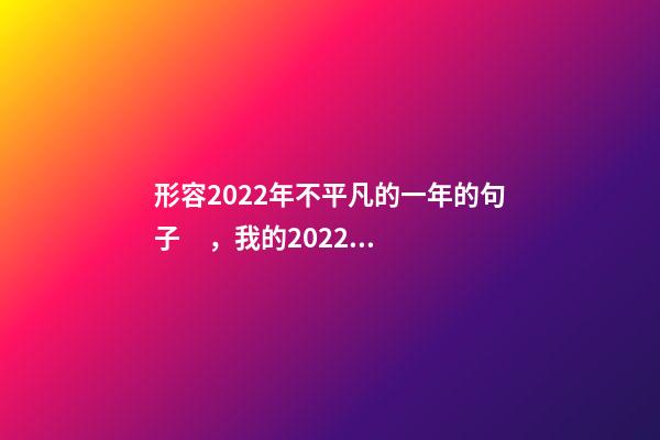 形容2022年不平凡的一年的句子，我的2022回憶